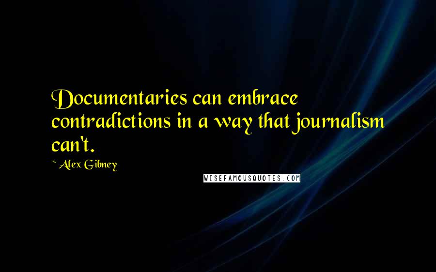 Alex Gibney quotes: Documentaries can embrace contradictions in a way that journalism can't.