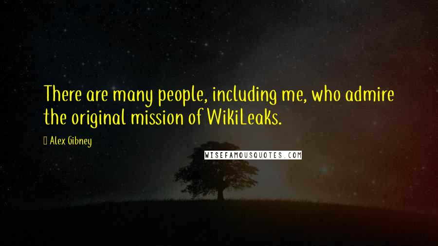 Alex Gibney quotes: There are many people, including me, who admire the original mission of WikiLeaks.