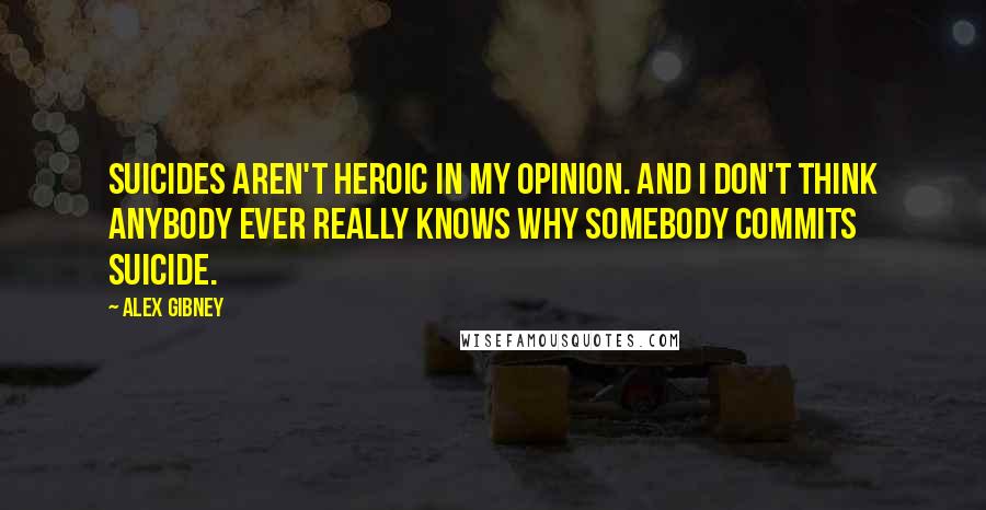 Alex Gibney quotes: Suicides aren't heroic in my opinion. And I don't think anybody ever really knows why somebody commits suicide.