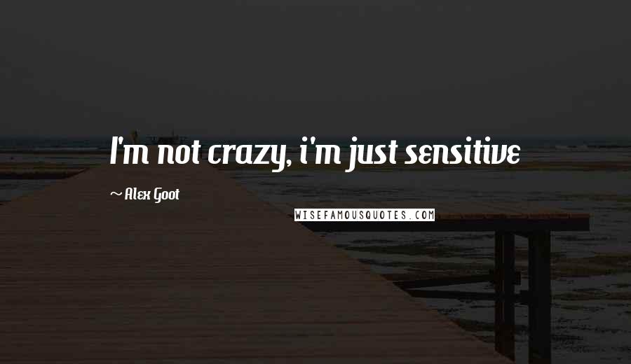 Alex Goot quotes: I'm not crazy, i'm just sensitive
