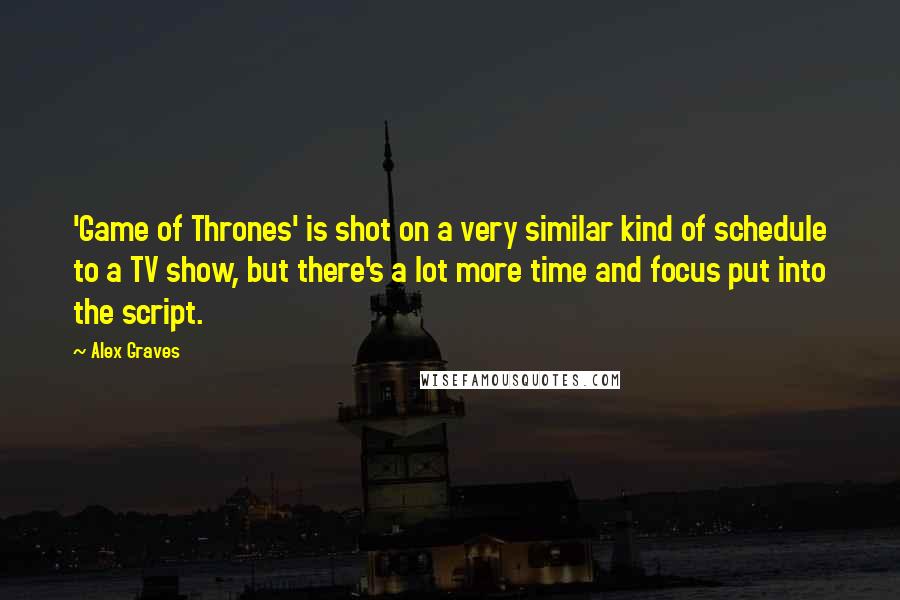Alex Graves quotes: 'Game of Thrones' is shot on a very similar kind of schedule to a TV show, but there's a lot more time and focus put into the script.