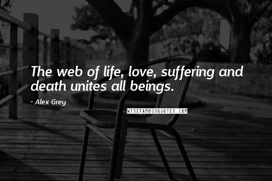 Alex Grey quotes: The web of life, love, suffering and death unites all beings.