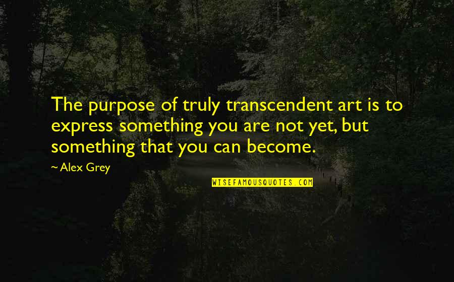 Alex Grey Quotes By Alex Grey: The purpose of truly transcendent art is to