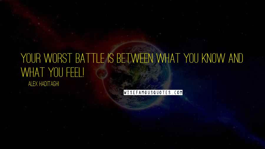 Alex Haditaghi quotes: Your worst battle is between what you know and what you feel!