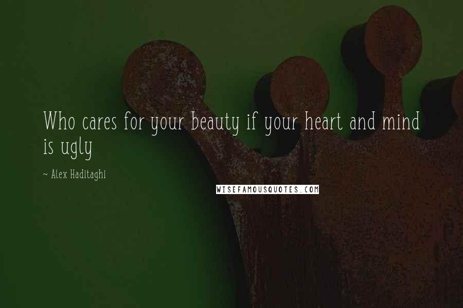 Alex Haditaghi quotes: Who cares for your beauty if your heart and mind is ugly