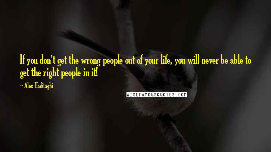 Alex Haditaghi quotes: If you don't get the wrong people out of your life, you will never be able to get the right people in it! Alex Haditaghi quotes: If you don't get the wrong people out of your life, you will never be able to get the right people in it!