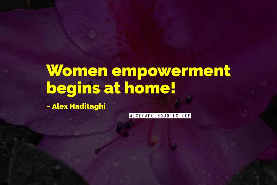 Alex Haditaghi quotes: Women empowerment begins at home!