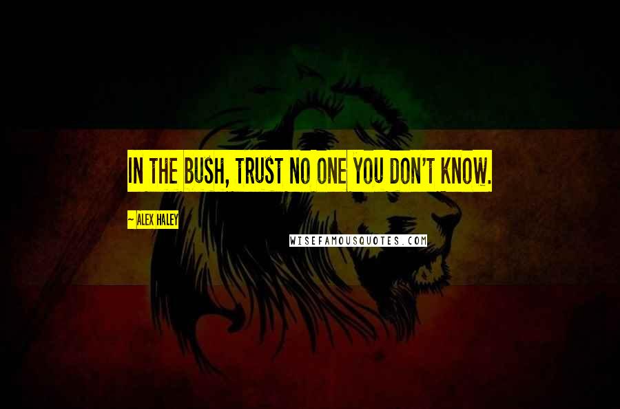 Alex Haley quotes: In the bush, trust no one you don't know.