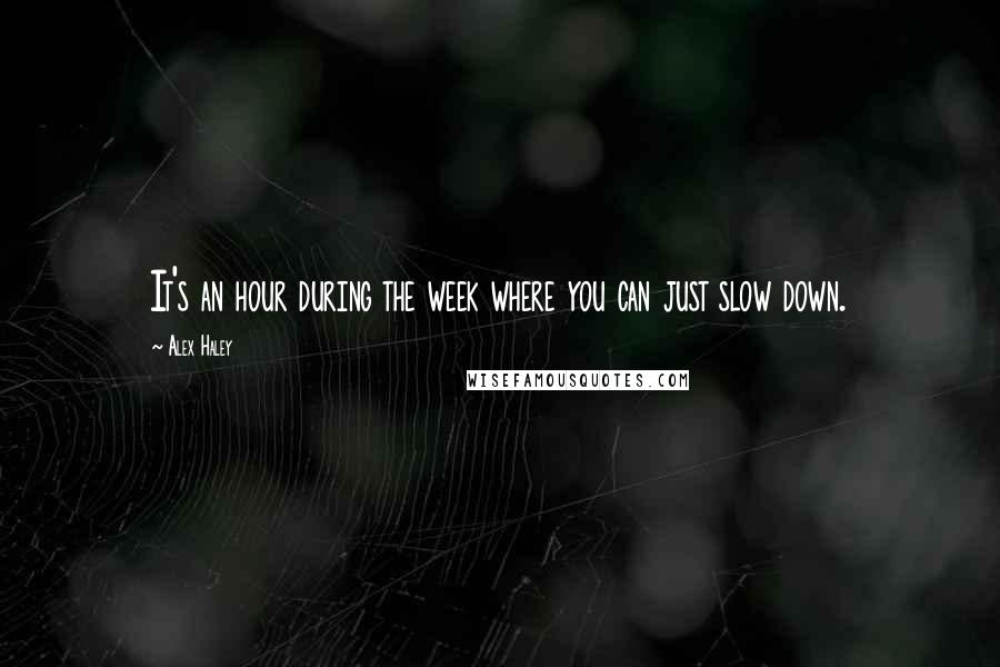 Alex Haley quotes: It's an hour during the week where you can just slow down.