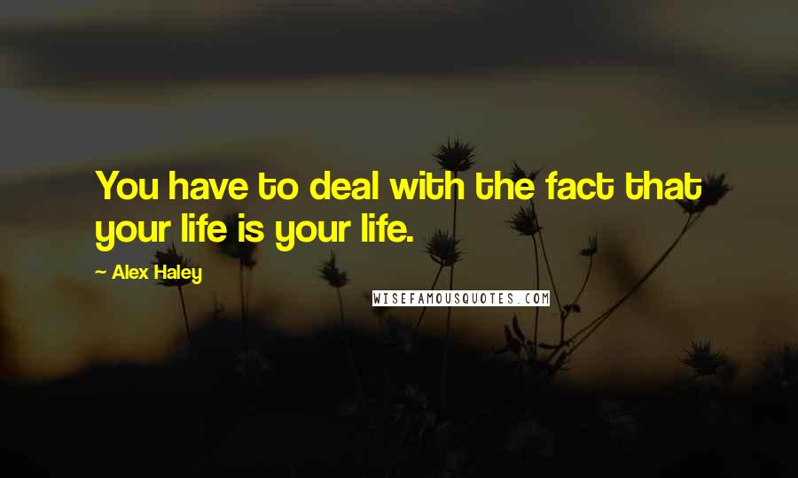 Alex Haley quotes: You have to deal with the fact that your life is your life.