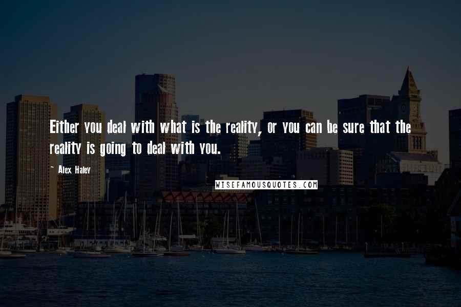 Alex Haley quotes: Either you deal with what is the reality, or you can be sure that the reality is going to deal with you. Alex Haley quotes: Either you deal with what is the reality, or you can be sure that the reality is going to deal with you.