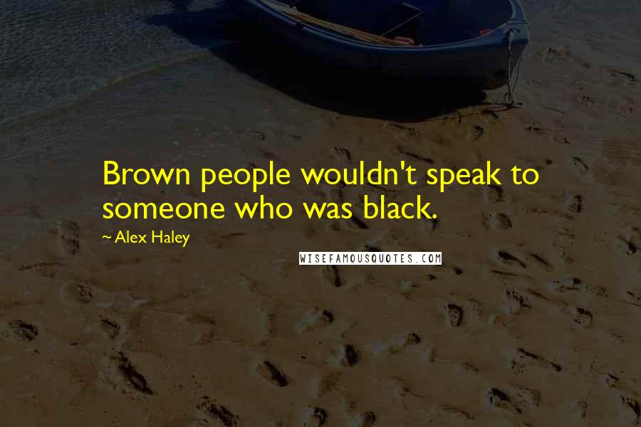 Alex Haley quotes: Brown people wouldn't speak to someone who was black.