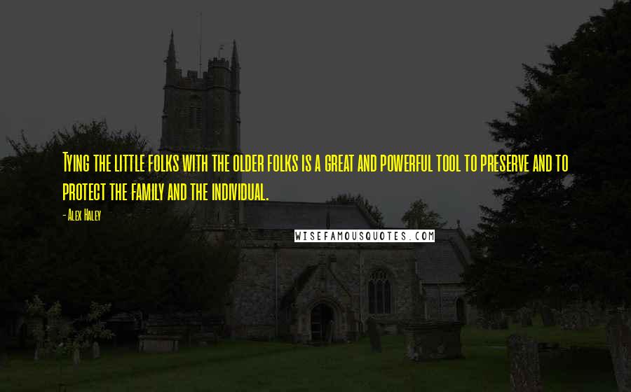 Alex Haley quotes: Tying the little folks with the older folks is a great and powerful tool to preserve and to protect the family and the individual. Alex Haley quotes: Tying the little folks with the older folks is a great and powerful tool to preserve and to protect the family and the individual.
