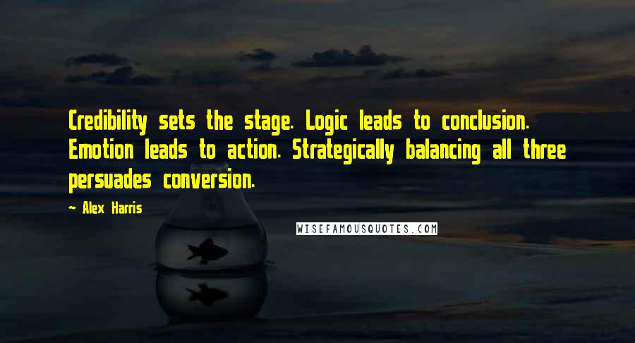 Alex Harris quotes: Credibility sets the stage. Logic leads to conclusion. Emotion leads to action. Strategically balancing all three persuades conversion. Alex Harris quotes: Credibility sets the stage. Logic leads to conclusion. Emotion leads to action. Strategically balancing all three persuades conversion.
