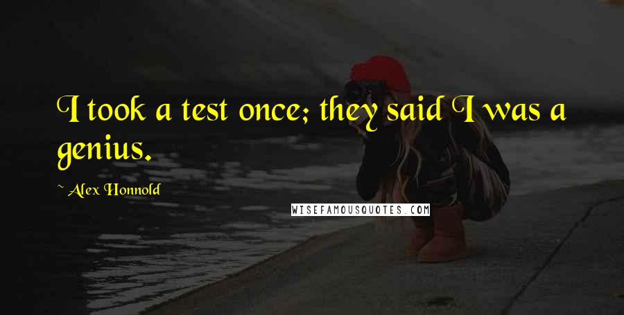 Alex Honnold quotes: I took a test once; they said I was a genius. Alex Honnold quotes: I took a test once; they said I was a genius.