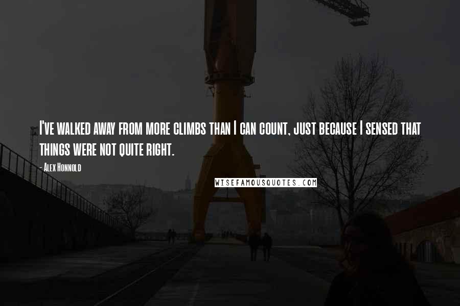 Alex Honnold quotes: I've walked away from more climbs than I can count, just because I sensed that things were not quite right. Alex Honnold quotes: I've walked away from more climbs than I can count, just because I sensed that things were not quite right.