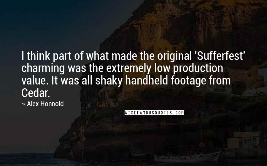 Alex Honnold quotes: I think part of what made the original 'Sufferfest' charming was the extremely low production value. It was all shaky handheld footage from Cedar.