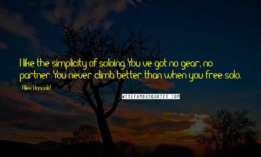 Alex Honnold quotes: I like the simplicity of soloing. You've got no gear, no partner. You never climb better than when you free-solo. Alex Honnold quotes: I like the simplicity of soloing. You've got no gear, no partner. You never climb better than when you free-solo.