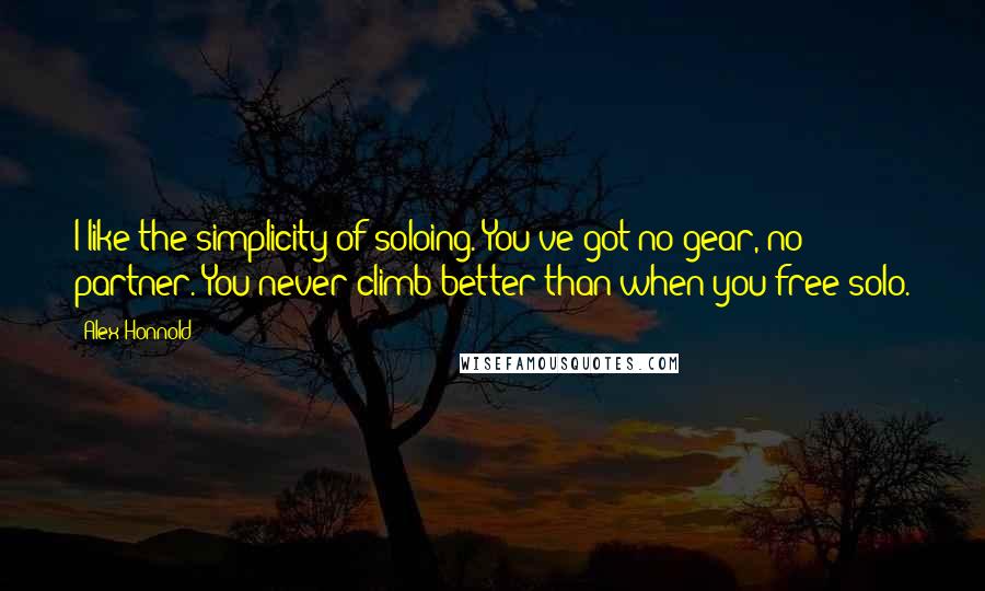 Alex Honnold quotes: I like the simplicity of soloing. You've got no gear, no partner. You never climb better than when you free-solo.