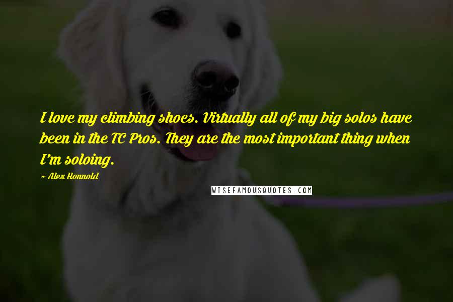Alex Honnold quotes: I love my climbing shoes. Virtually all of my big solos have been in the TC Pros. They are the most important thing when I'm soloing. Alex Honnold quotes: I love my climbing shoes. Virtually all of my big solos have been in the TC Pros. They are the most important thing when I'm soloing.