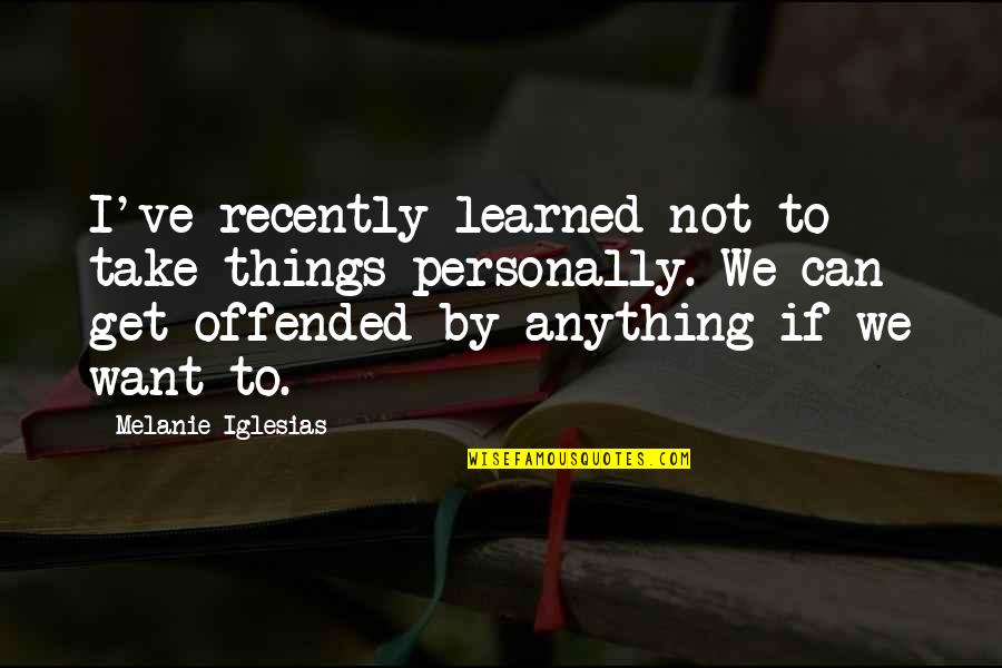 Alex Horne Quotes By Melanie Iglesias: I've recently learned not to take things personally. Alex Horne Quotes By Melanie Iglesias: I've recently learned not to take things personally.