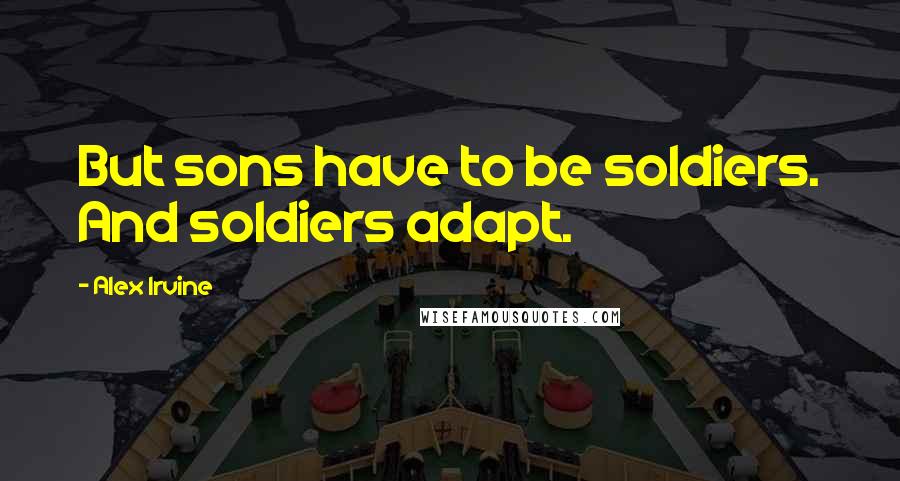 Alex Irvine quotes: But sons have to be soldiers. And soldiers adapt.