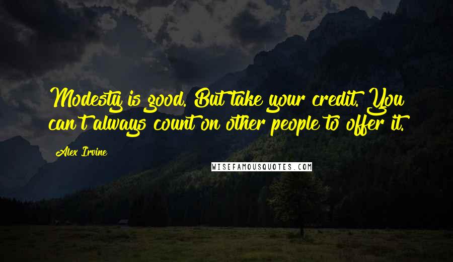 Alex Irvine quotes: Modesty is good. But take your credit. You can't always count on other people to offer it.