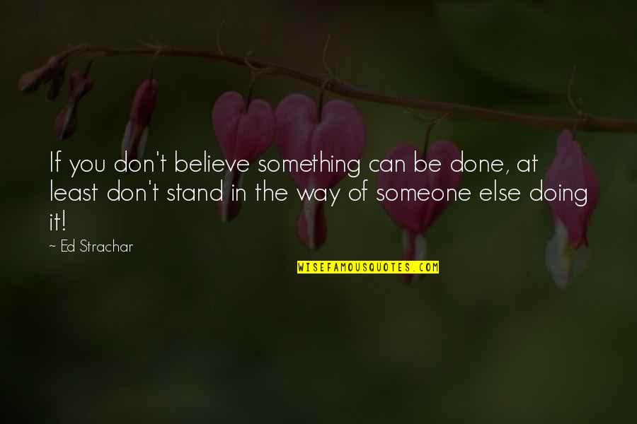 Alex Izzie Quotes By Ed Strachar: If you don't believe something can be done,