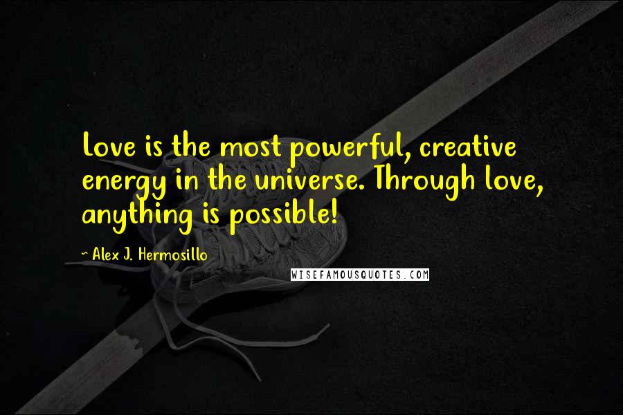 Alex J. Hermosillo quotes: Love is the most powerful, creative energy in the universe. Through love, anything is possible!
