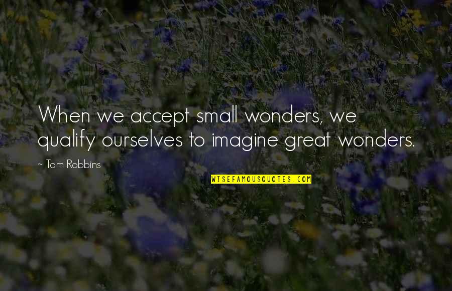 Alex Jackson Grommet Quotes By Tom Robbins: When we accept small wonders, we qualify ourselves