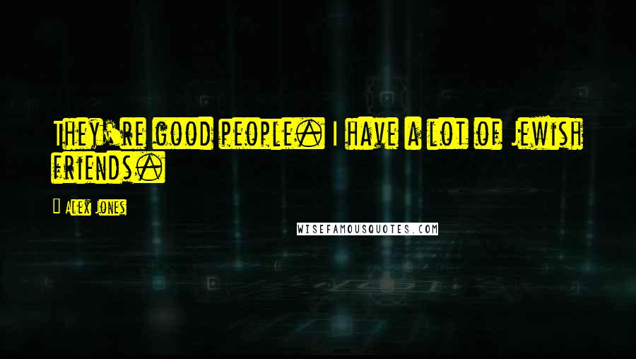 Alex Jones quotes: They're good people. I have a lot of Jewish friends.