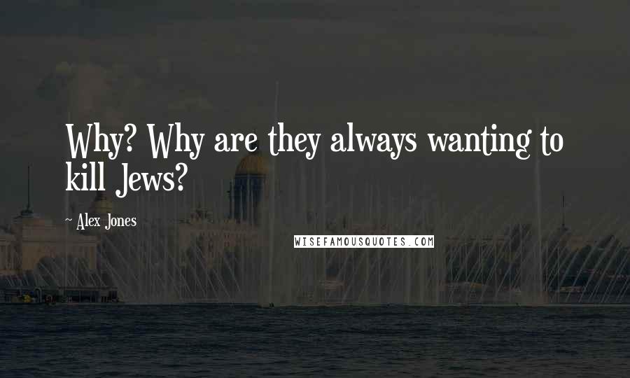 Alex Jones quotes: Why? Why are they always wanting to kill Jews?