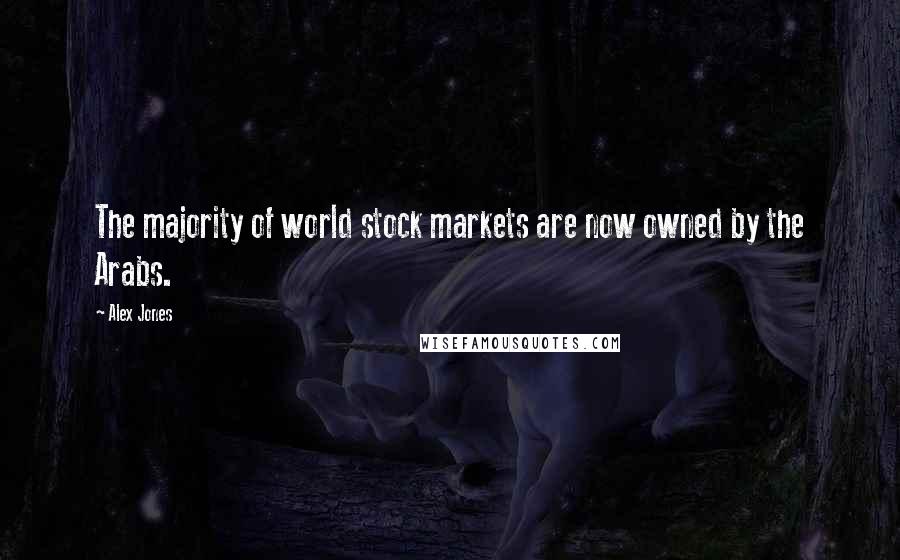 Alex Jones quotes: The majority of world stock markets are now owned by the Arabs.