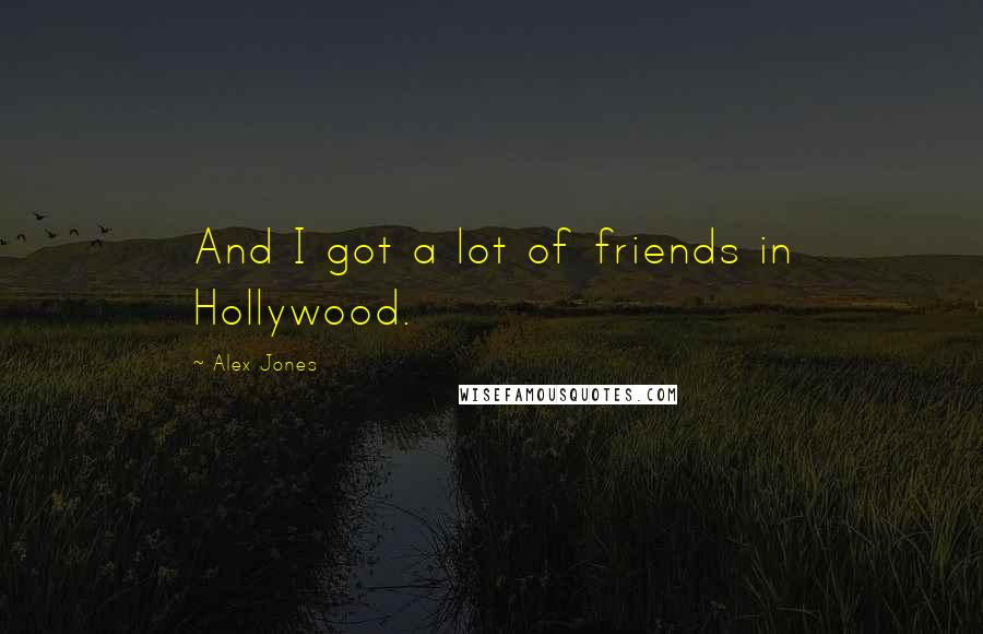 Alex Jones quotes: And I got a lot of friends in Hollywood.