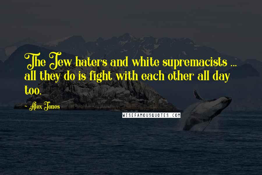 Alex Jones quotes: The Jew haters and white supremacists ... all they do is fight with each other all day too.