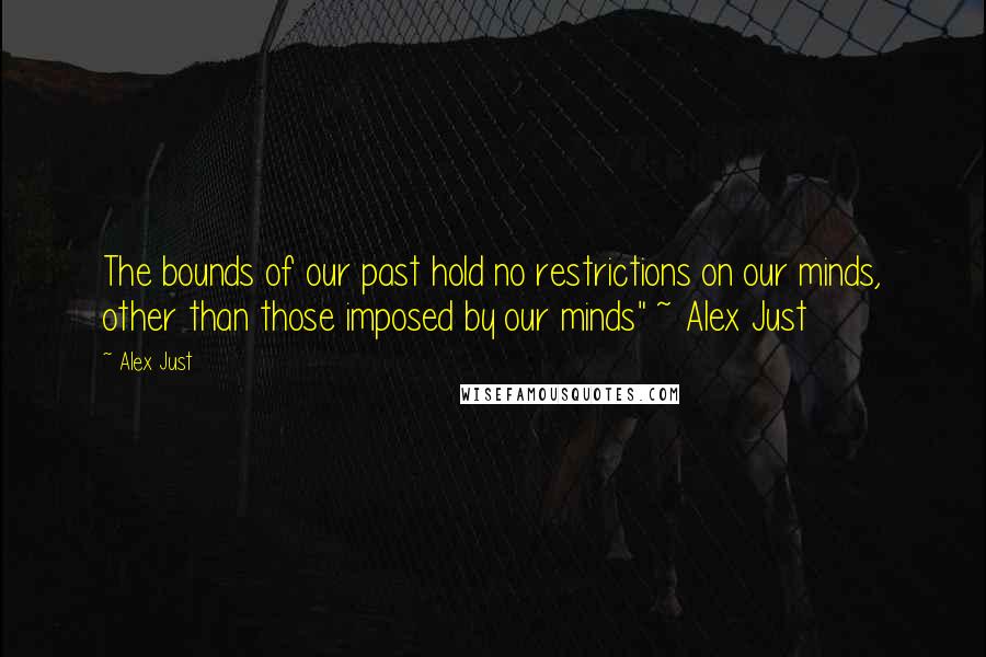 Alex Just quotes: The bounds of our past hold no restrictions on our minds, other than those imposed by our minds" ~ Alex Just Alex Just quotes: The bounds of our past hold no restrictions on our minds, other than those imposed by our minds" ~ Alex Just