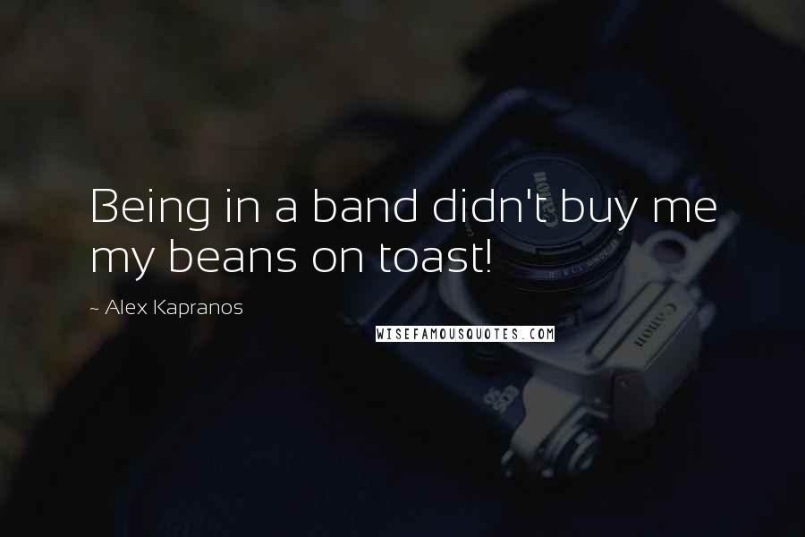 Alex Kapranos quotes: Being in a band didn't buy me my beans on toast!