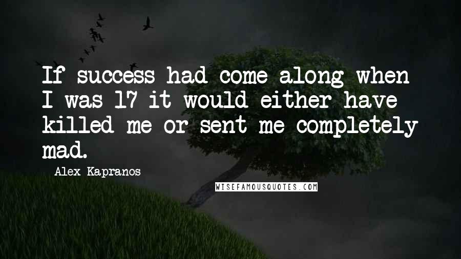 Alex Kapranos quotes: If success had come along when I was 17 it would either have killed me or sent me completely mad.