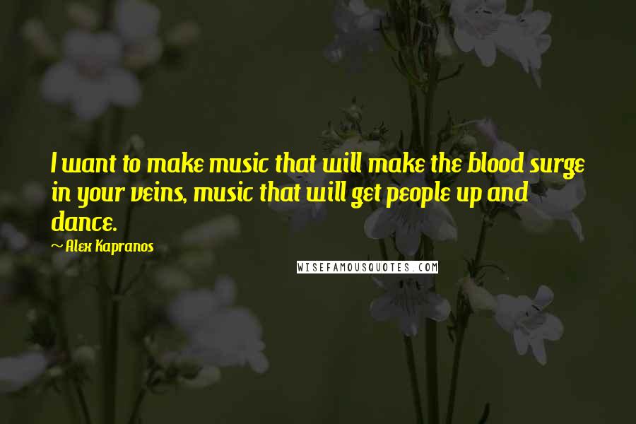 Alex Kapranos quotes: I want to make music that will make the blood surge in your veins, music that will get people up and dance. Alex Kapranos quotes: I want to make music that will make the blood surge in your veins, music that will get people up and dance.