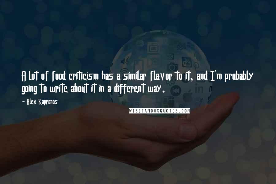 Alex Kapranos quotes: A lot of food criticism has a similar flavor to it, and I'm probably going to write about it in a different way. Alex Kapranos quotes: A lot of food criticism has a similar flavor to it, and I'm probably going to write about it in a different way.