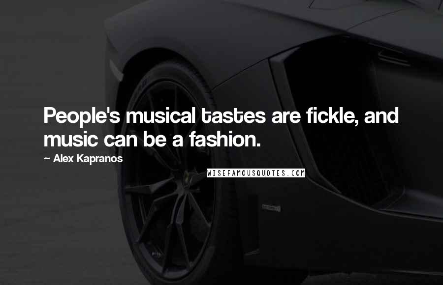 Alex Kapranos quotes: People's musical tastes are fickle, and music can be a fashion.