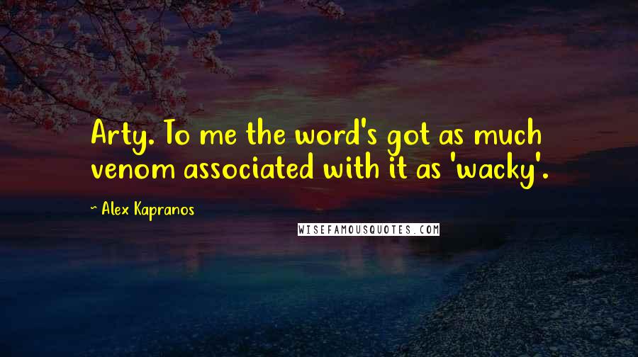 Alex Kapranos quotes: Arty. To me the word's got as much venom associated with it as 'wacky'.