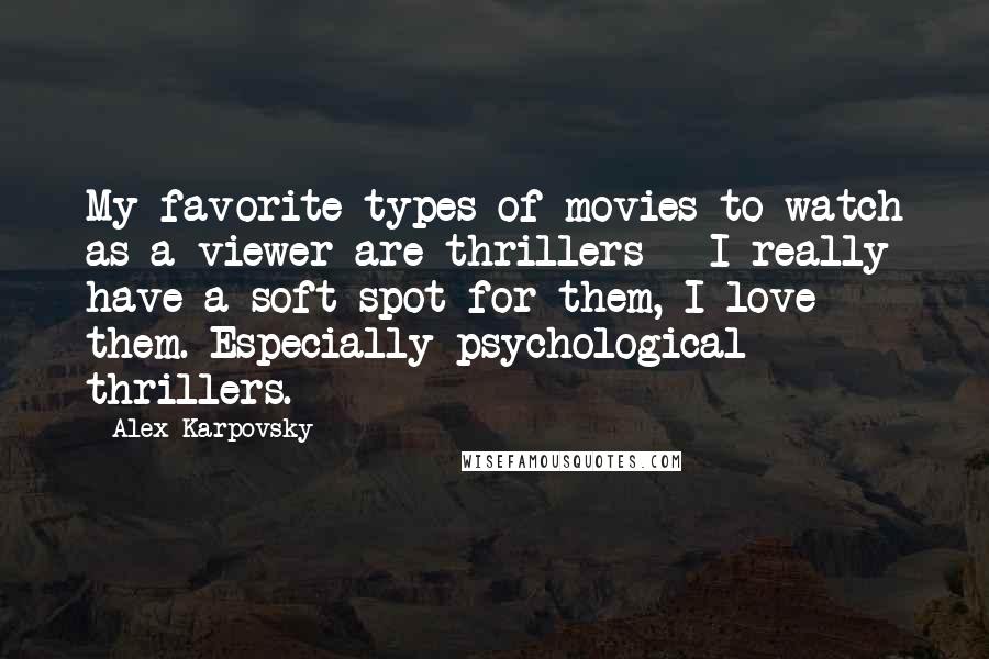 Alex Karpovsky quotes: My favorite types of movies to watch as a viewer are thrillers - I really have a soft spot for them, I love them. Especially psychological thrillers.