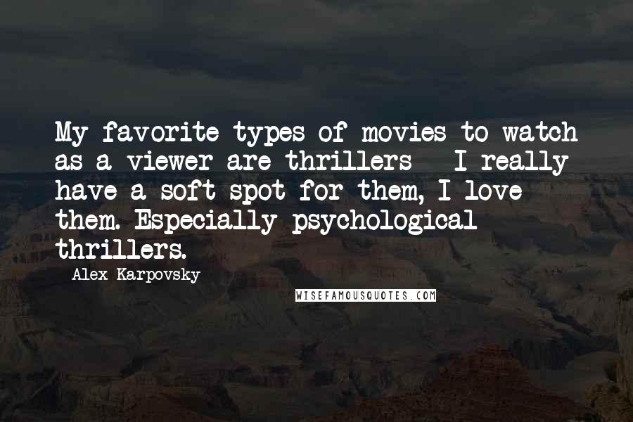 Alex Karpovsky quotes: My favorite types of movies to watch as a viewer are thrillers - I really have a soft spot for them, I love them. Especially psychological thrillers. Alex Karpovsky quotes: My favorite types of movies to watch as a viewer are thrillers - I really have a soft spot for them, I love them. Especially psychological thrillers.