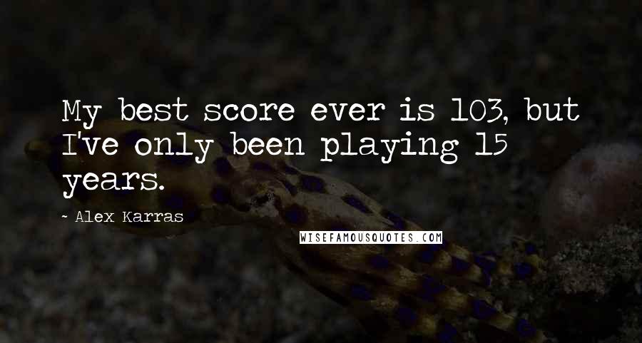 Alex Karras quotes: My best score ever is 103, but I've only been playing 15 years.