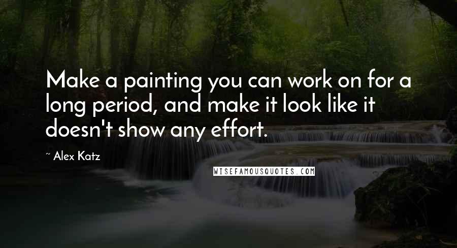 Alex Katz quotes: Make a painting you can work on for a long period, and make it look like it doesn't show any effort.