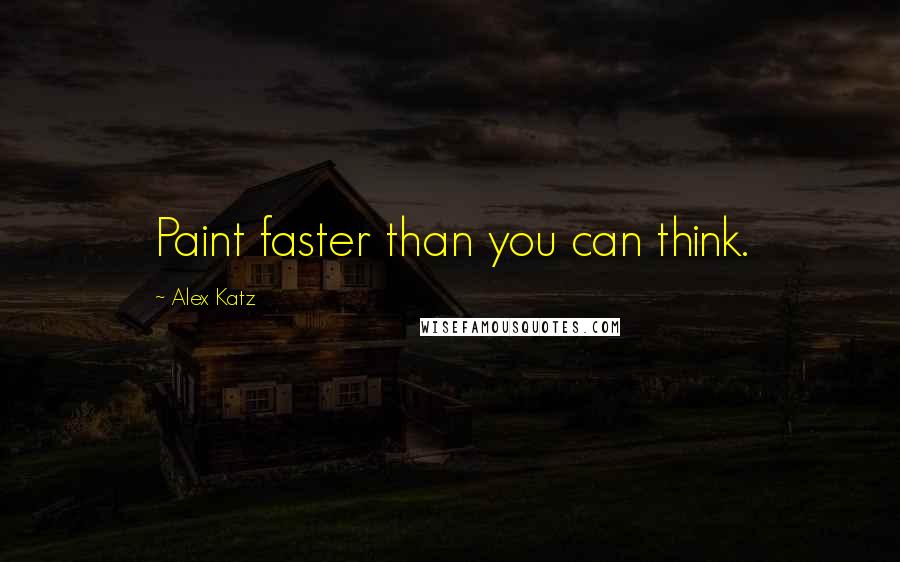 Alex Katz quotes: Paint faster than you can think.
