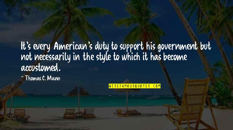 Alex King Quotes By Thomas C. Mann: It's every American's duty to support his government Alex King Quotes By Thomas C. Mann: It's every American's duty to support his government