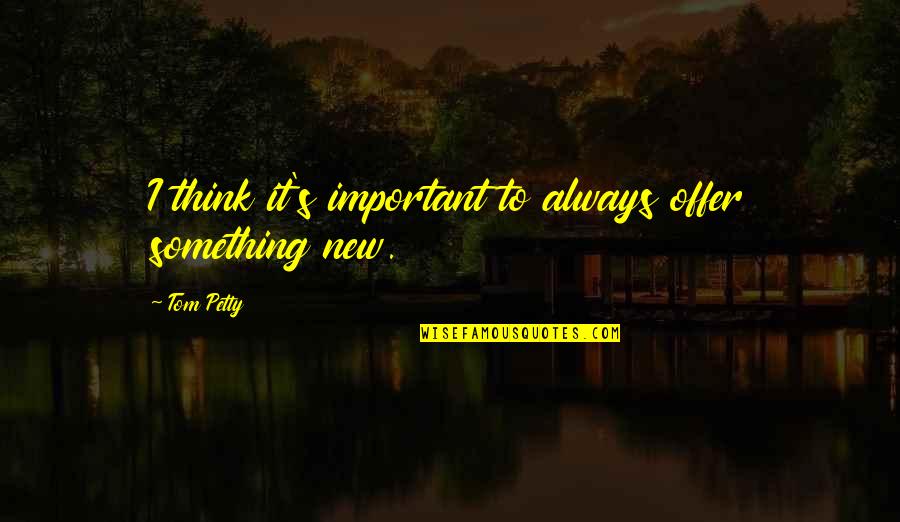 Alex King Quotes By Tom Petty: I think it's important to always offer something