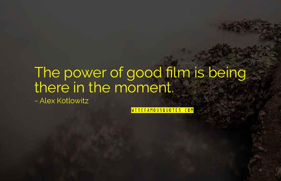 Alex Kotlowitz Quotes By Alex Kotlowitz: The power of good film is being there